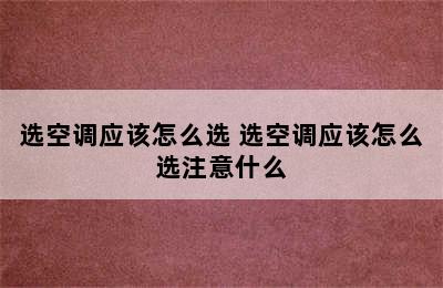 选空调应该怎么选 选空调应该怎么选注意什么